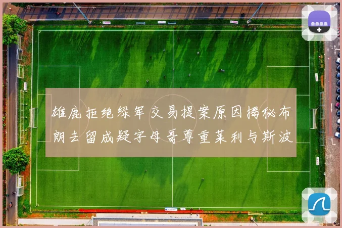 雄鹿拒绝绿军交易提案原因揭秘布朗去留成疑字母哥尊重莱利与斯波教练