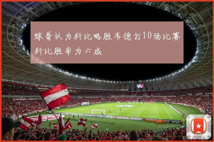 球哥认为科比略胜韦德打10场比赛科比胜率为六成