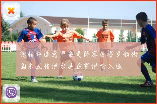 德转评选意甲最贵阵容劳塔罗领衔国米五将伊尔迪兹霍伊伦入选