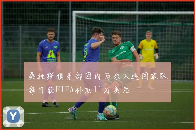 桑托斯俱乐部因内马尔入选国家队每日获FIFA补助11万美元