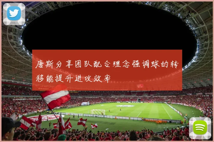 唐斯分享团队配合理念强调球的转移能提升进攻效率